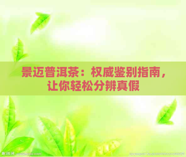 景迈普洱茶：权威鉴别指南，让你轻松分辨真假