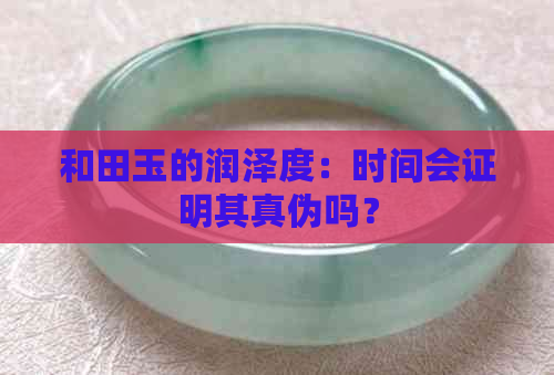 和田玉的润泽度：时间会证明其真伪吗？