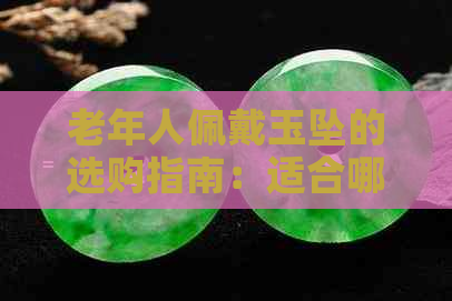 老年人佩戴玉坠的选购指南：适合哪些材质与款式？