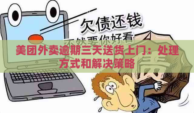 美团外卖逾期三天送货上门：处理方式和解决策略