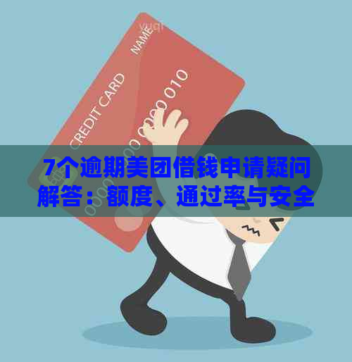 7个逾期美团借钱申请疑问解答：额度、通过率与安全性全面解析