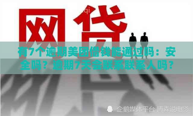 有7个逾期美团借钱能通过吗：安全吗？逾期7天会联系联系人吗？会被起诉吗？