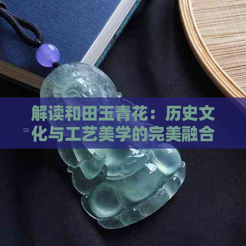 解读和田玉青花：历史文化与工艺美学的完美融合