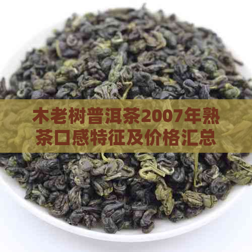 木老树普洱茶2007年熟茶口感特征及价格汇总