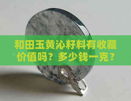 和田玉黄沁籽料有收藏价值吗？多少钱一克？漂亮的原石。