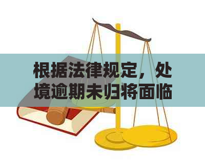 根据法律规定，处境逾期未归将面临怎样的法律责任？