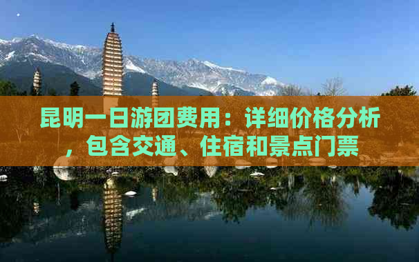 昆明一日游团费用：详细价格分析，包含交通、住宿和景点门票