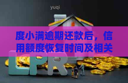 度小满逾期还款后，信用额度恢复时间及相关影响