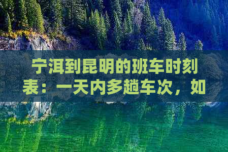 宁洱到昆明的班车时刻表：一天内多趟车次，如何选择更佳出行时间？