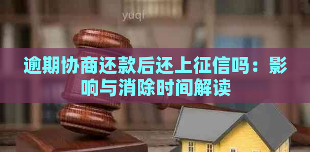 逾期协商还款后还上吗：影响与消除时间解读