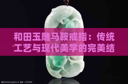 和田玉雕马鞍戒指：传统工艺与现代美学的完美结合