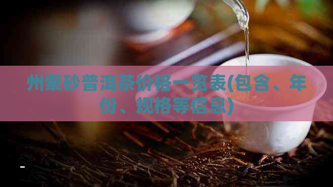 州紫砂普洱茶价格一览表(包含、年份、规格等信息)