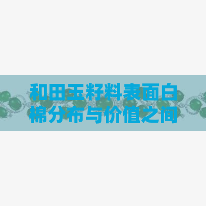 和田玉籽料表面白棉分布与价值之间的关系：详细解析与判断方法