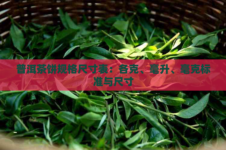 普洱茶饼规格尺寸表：各克、毫升、毫克标准与尺寸