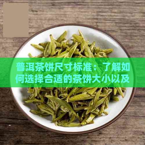 普洱茶饼尺寸标准：了解如何选择合适的茶饼大小以及其对口感和品质的影响