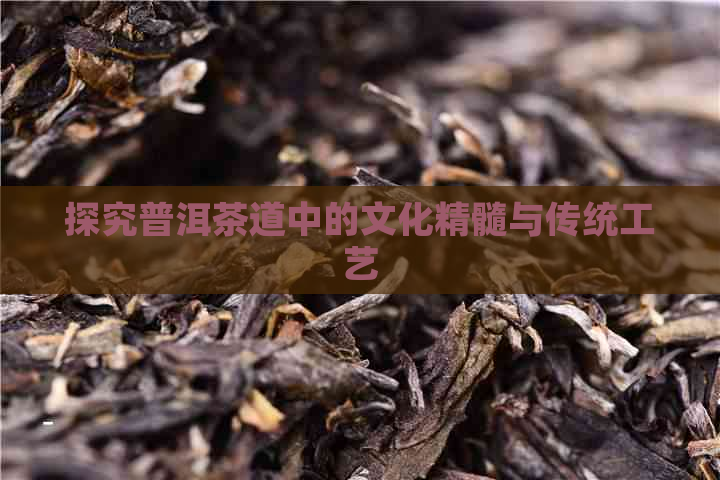 探究普洱茶道中的文化精髓与传统工艺