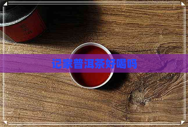 记家普洱茶好喝吗