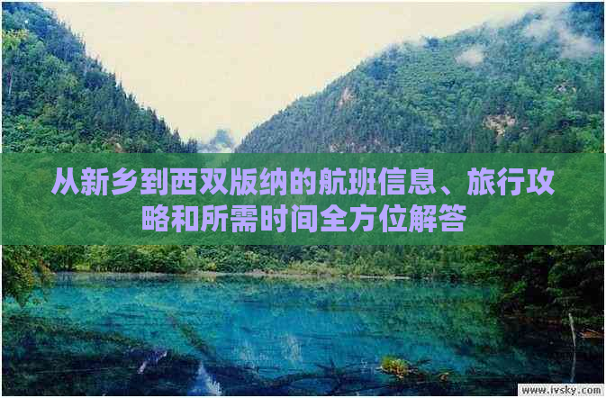 从新乡到西双版纳的航班信息、旅行攻略和所需时间全方位解答