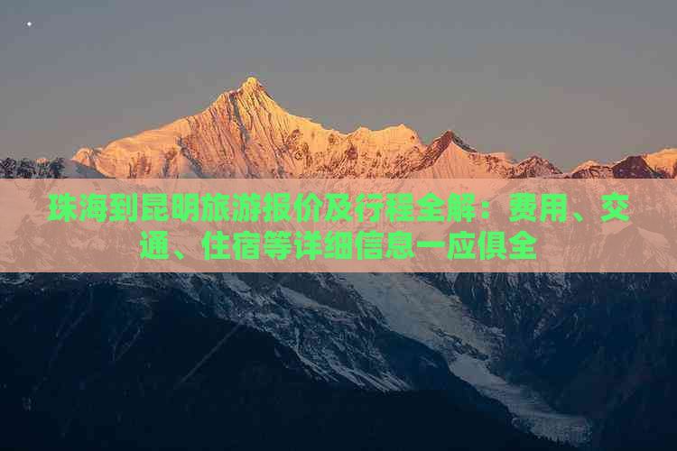 珠海到昆明旅游报价及行程全解：费用、交通、住宿等详细信息一应俱全