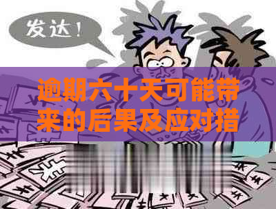 逾期六十天可能带来的后果及应对措：全面了解逾期影响与解决方法