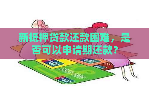 新抵押贷款还款困难，是否可以申请期还款？