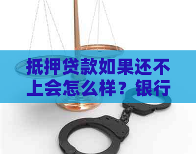 抵押贷款如果还不上会怎么样？银行会采取什么措？对有影响吗？