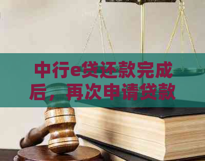 中行e贷还款完成后，再次申请贷款所需的时间及相关注意事项