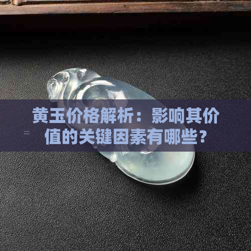 黄玉价格解析：影响其价值的关键因素有哪些？