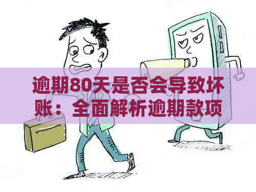 逾期80天是否会导致坏账：全面解析逾期款项处理及影响因素