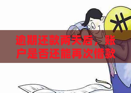 逾期还款两天后，账户是否还能再次借款？以及逾期影响与解决办法