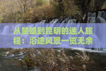 从楚雄到昆明的迷人旅程：沿途风景一览无余