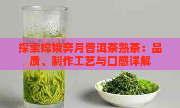 探索嫦娥奔月普洱茶熟茶：品质、制作工艺与口感详解