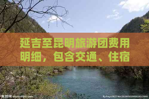 延吉至昆明旅游团费用明细，包含交通、住宿、餐饮等全面信息