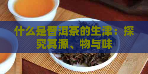 什么是普洱茶的生津：探究其源、物与味