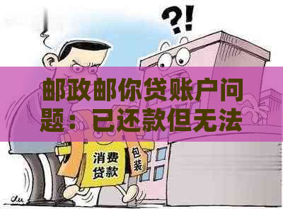 邮政邮你贷账户问题：已还款但无法再次借款，如何解决？