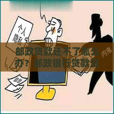 邮政贷款还不了怎么办？邮政银行贷款没还清怎么再贷出？邮政贷款期申请？