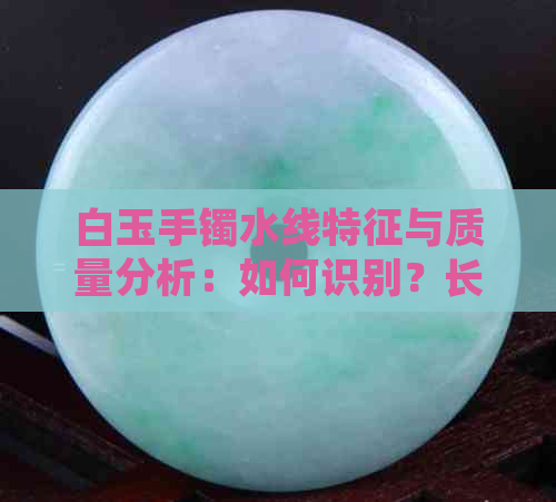 白玉手镯水线特征与质量分析：如何识别？长什么样？好或不好？