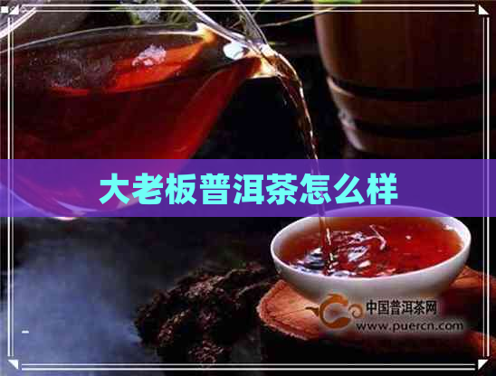 大老板普洱茶怎么样