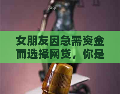 女朋友因急需资金而选择网贷，你是否应该提供帮助？