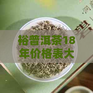 裕普洱茶18年价格表大全，告诉你这款茶怎么样？