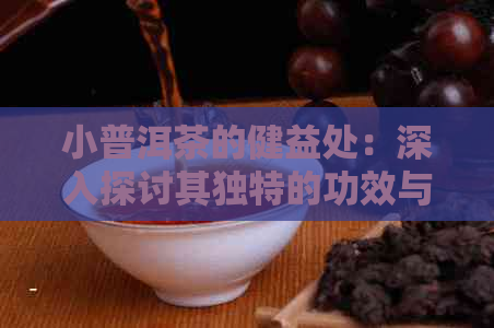 小普洱茶的健益处：深入探讨其独特的功效与作用