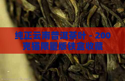 纯正云南普洱茶叶 - 200克猫限量版铁盒收藏