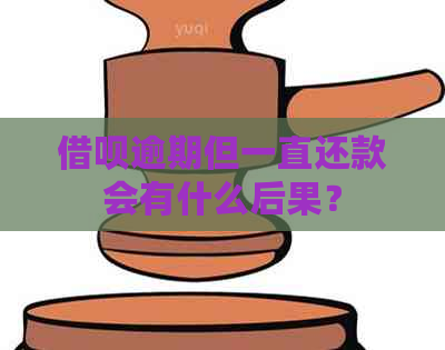 借呗逾期但一直还款会有什么后果？