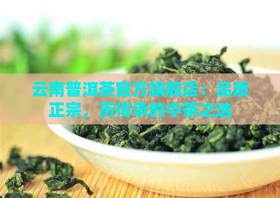 云南普洱茶官方旗舰店：品质正宗，历传承的中茶之选