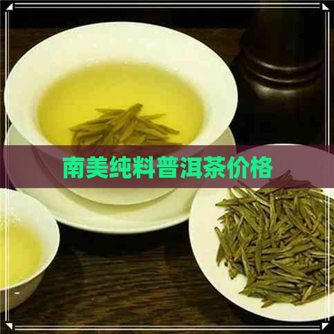 南美纯料普洱茶价格