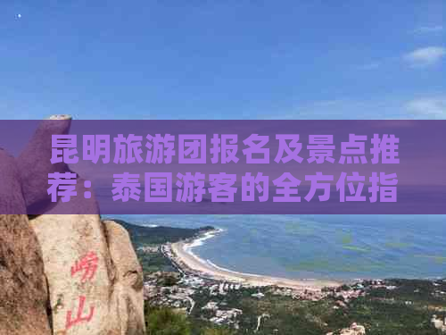 昆明旅游团报名及景点推荐：泰国游客的全方位指南