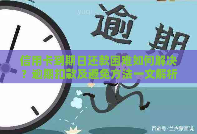 信用卡到期日还款困难如何解决？逾期扣款及避免方法一文解析