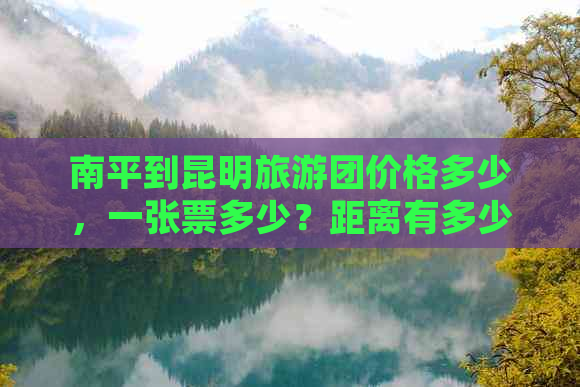 南平到昆明旅游团价格多少，一张票多少？距离有多少公里？