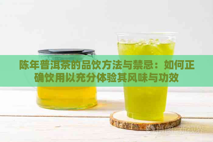 陈年普洱茶的品饮方法与禁忌：如何正确饮用以充分体验其风味与功效