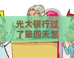 光大银行过了第四天怎么办还款：过期还款处理策略